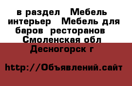  в раздел : Мебель, интерьер » Мебель для баров, ресторанов . Смоленская обл.,Десногорск г.